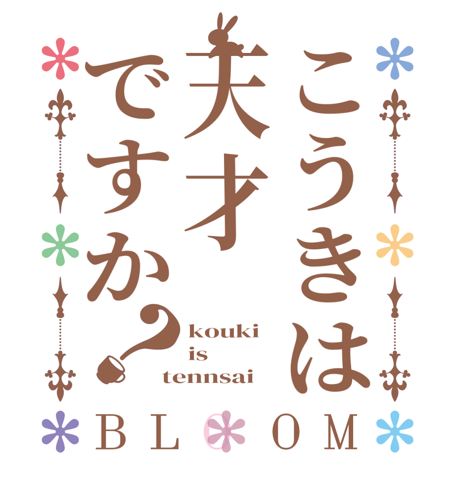 こうきは天才ですか？BLOOM kouki is tennsai