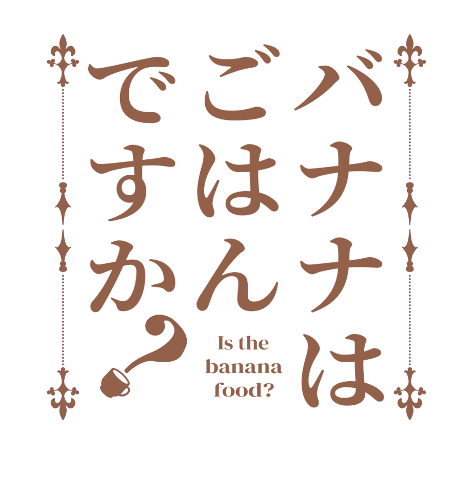 バナナはごはんですか？     Is the      banana          food?  