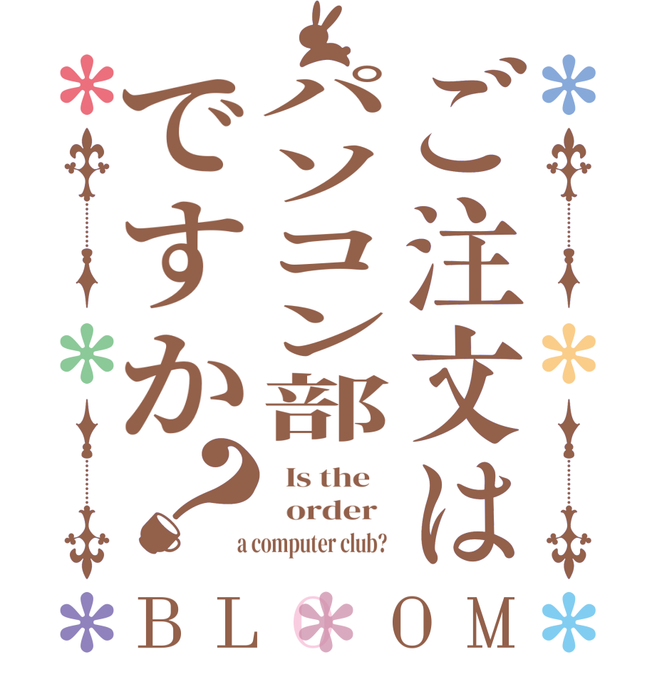 ご注文はパソコン部ですか？BLOOM   Is the      order    a computer club?  
