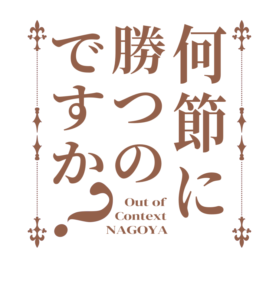 何節に勝つのですか？   Out of Context   NAGOYA