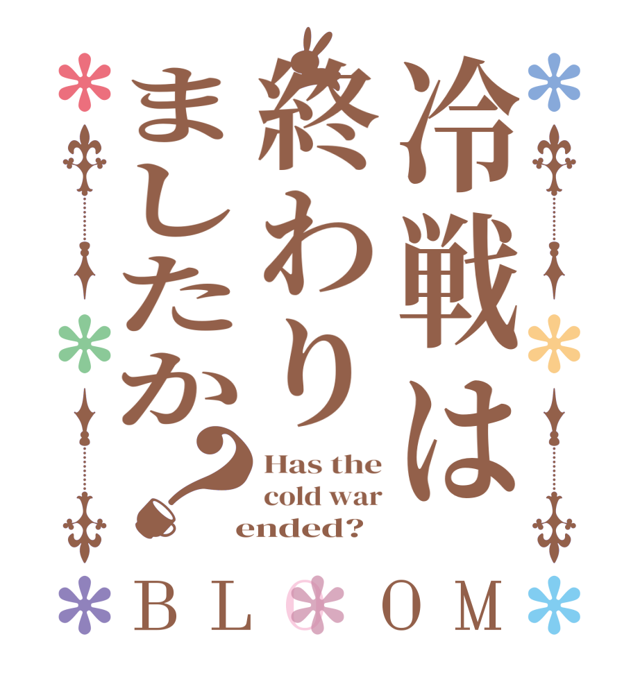 冷戦は終わりましたか？BLOOM Has the cold war  ended?  