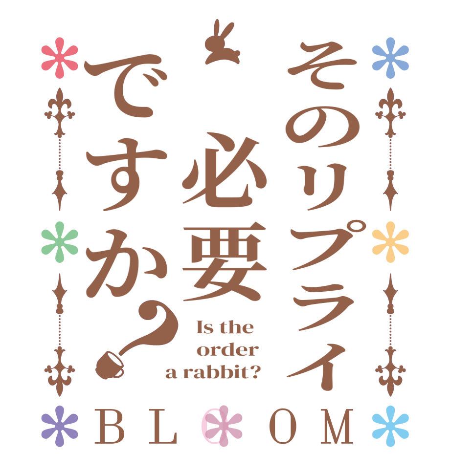 そのリプライ　必要ですか？BLOOM   Is the      order    a rabbit?  
