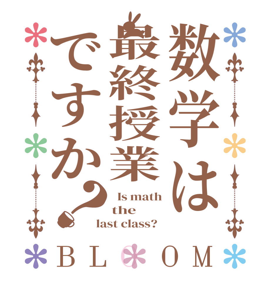 数学は最終授業ですか？BLOOM   Is math the last class?  