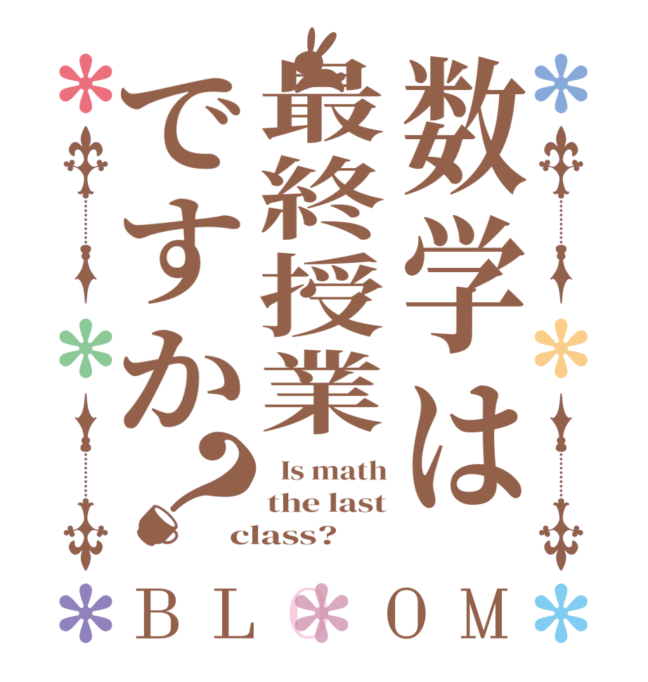 数学は最終授業ですか？BLOOM   Is math the last class?  