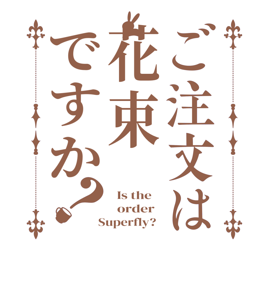 ご注文は花束ですか？  Is the      order    Superfly?  