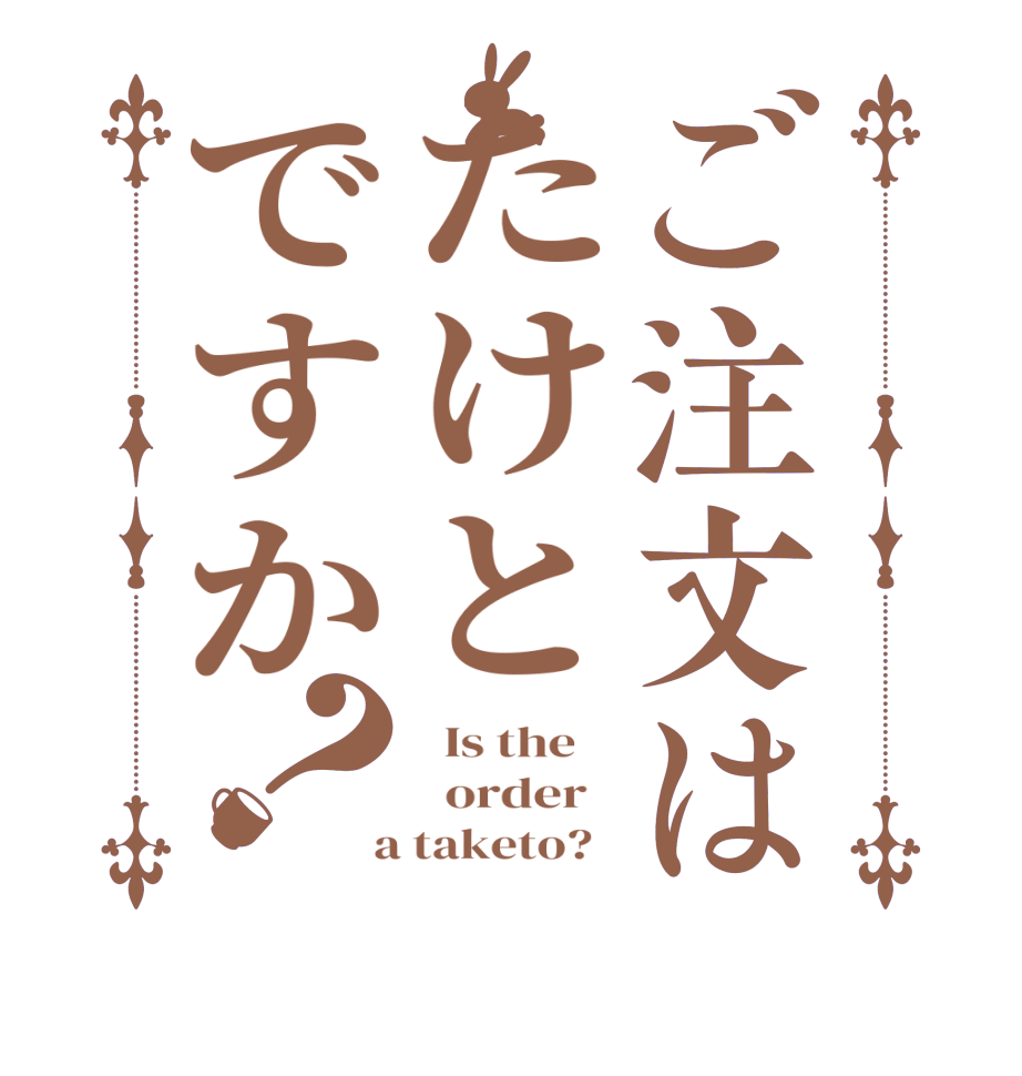 ご注文はたけとですか？  Is the      order    a taketo?  