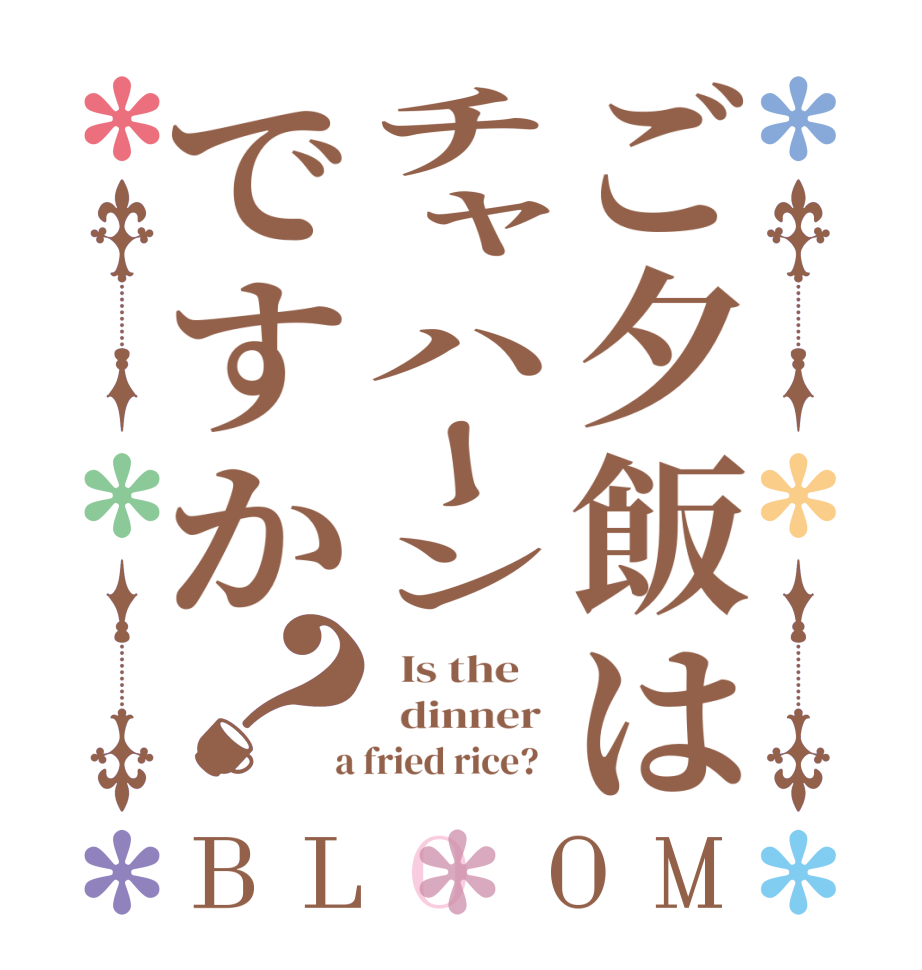ご夕飯はチャハーンですか？BLOOM   Is the      dinner   a fried rice?  