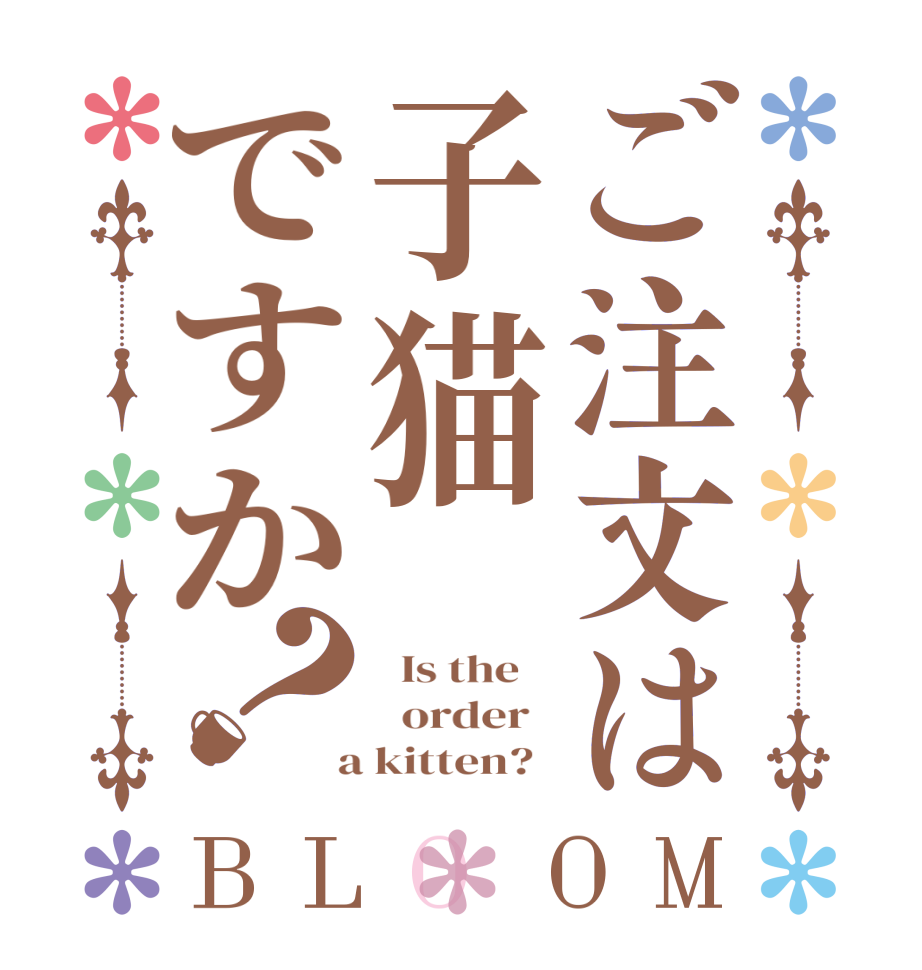 ご注文は子猫ですか？BLOOM   Is the      order    a kitten?  