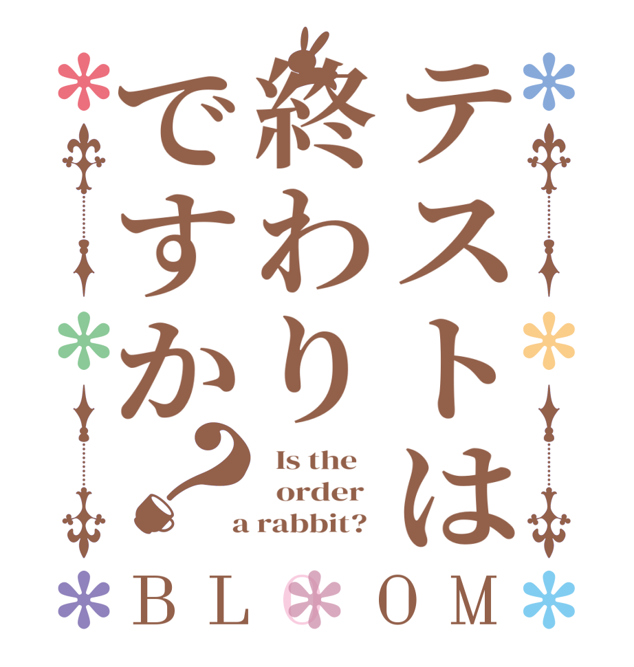 テストは終わりですか？BLOOM   Is the      order    a rabbit?  