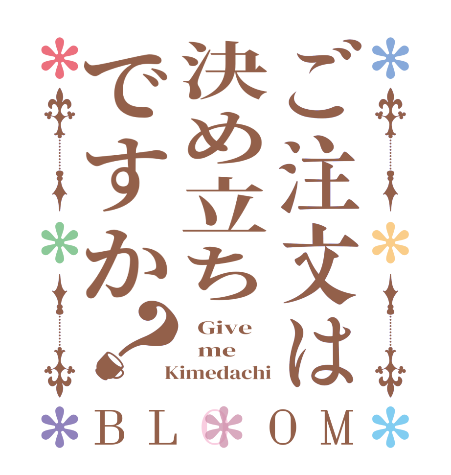 ご注文は決め立ちですか？BLOOM   Give   me  Kimedachi