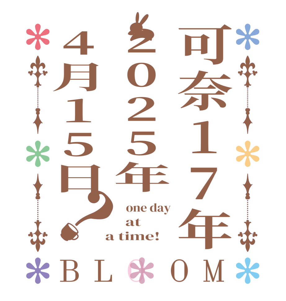 可奈17年2025年4月15日？BLOOM    one day   at   a time!