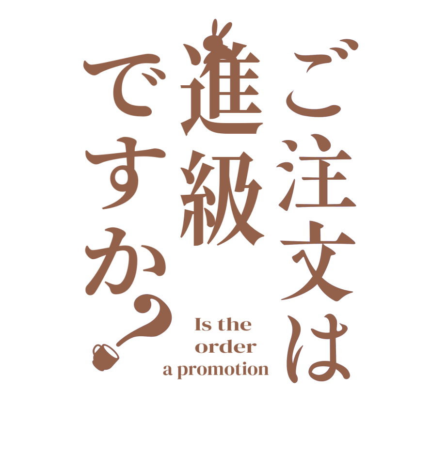 ご注文は進級ですか？  Is the      order    a promotion