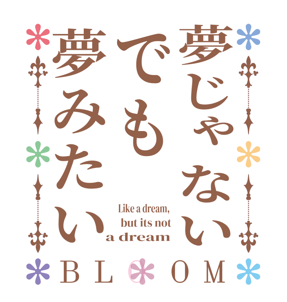 夢じゃないでも夢みたいBLOOM Like a dream,   but its not  a dream