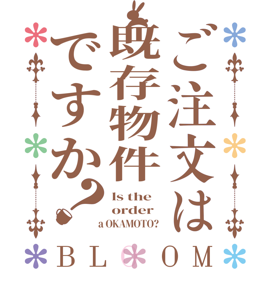 ご注文は既存物件ですか？BLOOM ls the order  a OKAMOTO?  