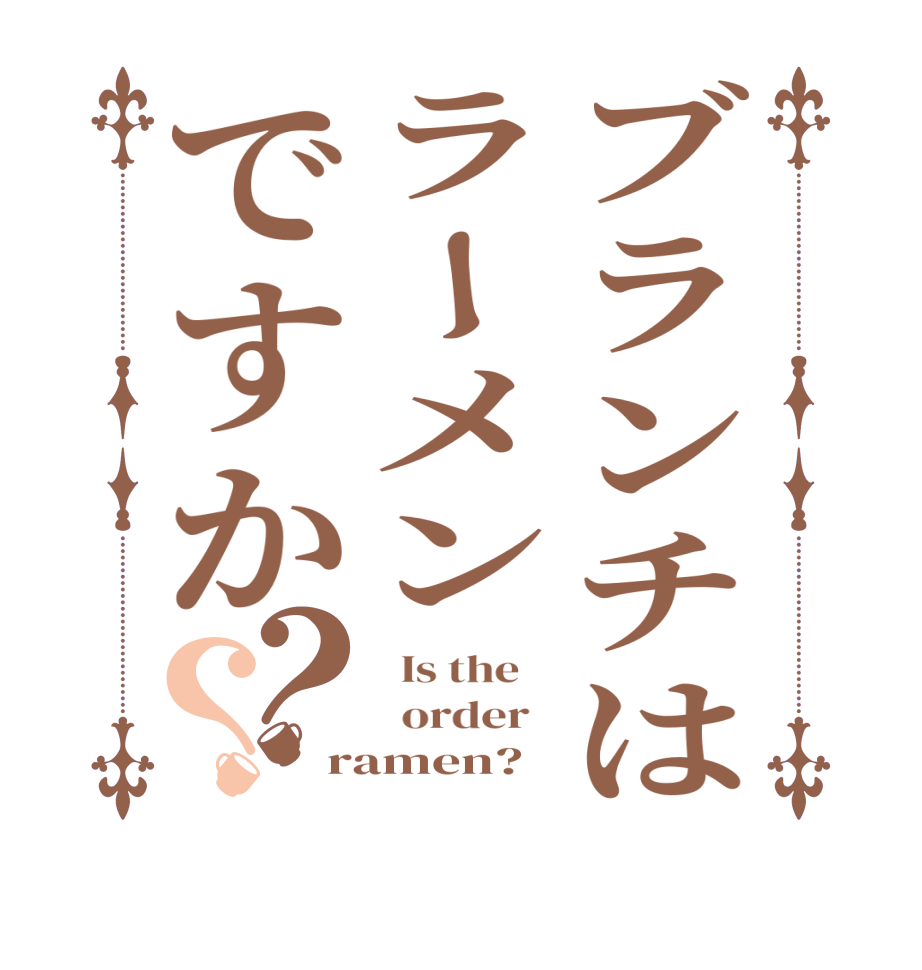 ブランチはラーメンですか？？  Is the      order   ramen?  