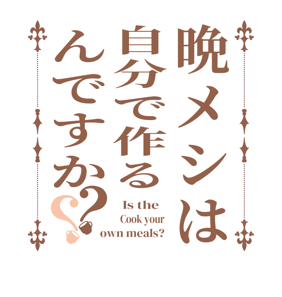 晩メシは自分で作るんですか？？  Is the      Cook your   own meals?  