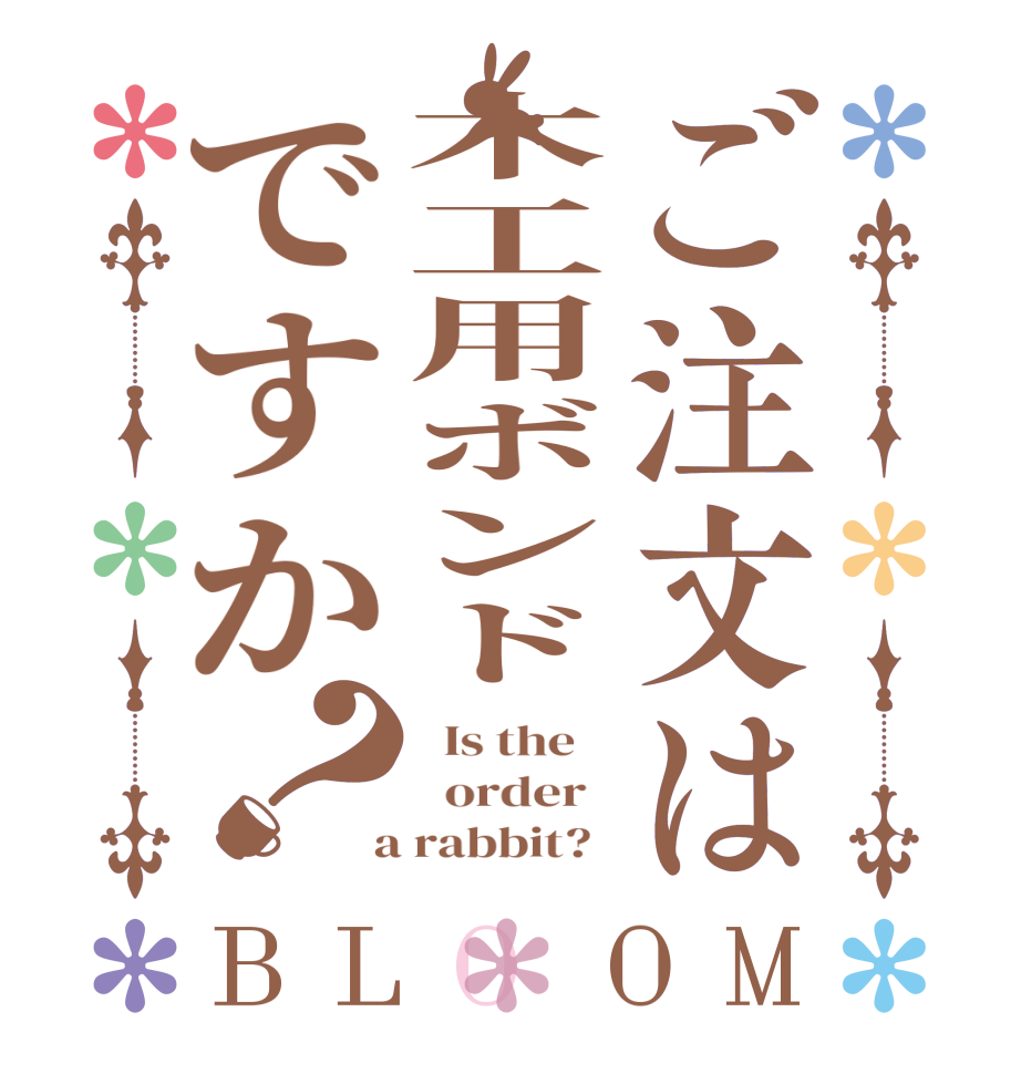 ご注文は木工用ボンドですか？BLOOM   Is the      order    a rabbit?  