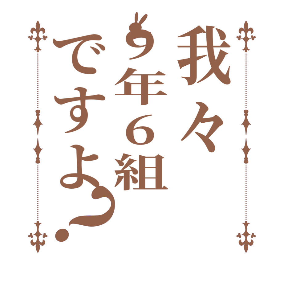 我々9年6組ですよ？     