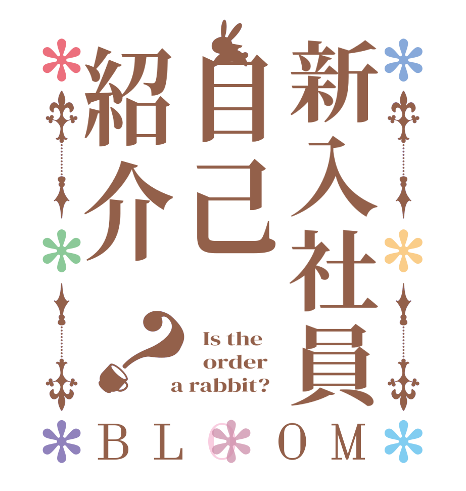 新入社員自己紹介？BLOOM   Is the      order    a rabbit?  