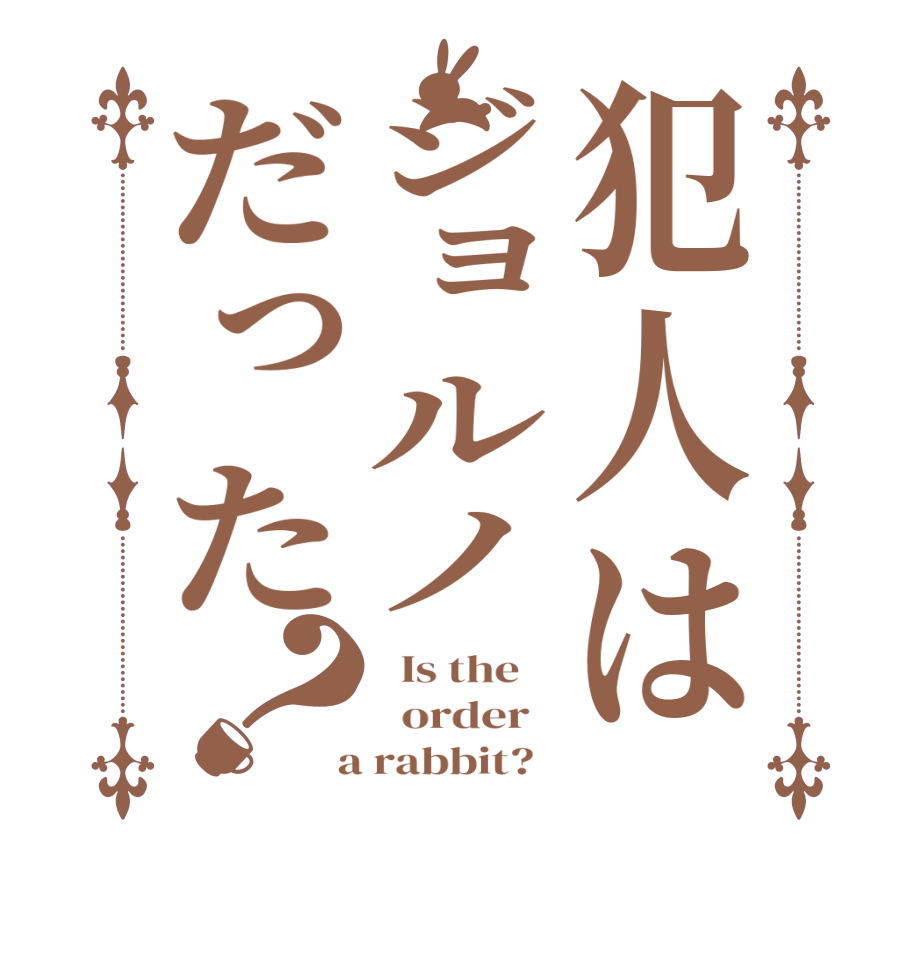 犯人はジョルノだった？  Is the      order    a rabbit?  