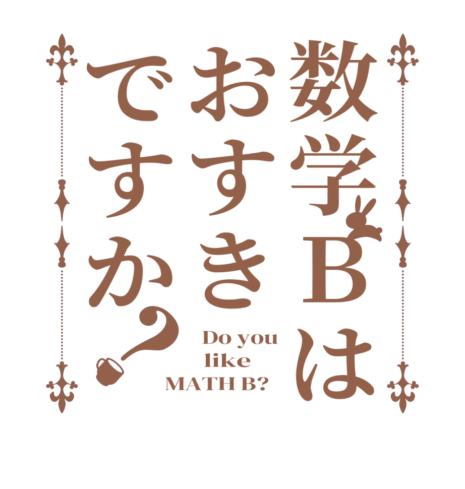 数学Ｂはおすきですか？  Do you   like  MATH B?  