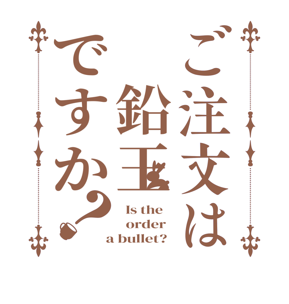 ご注文は 鉛王ですか？  Is the      order    a bullet?  