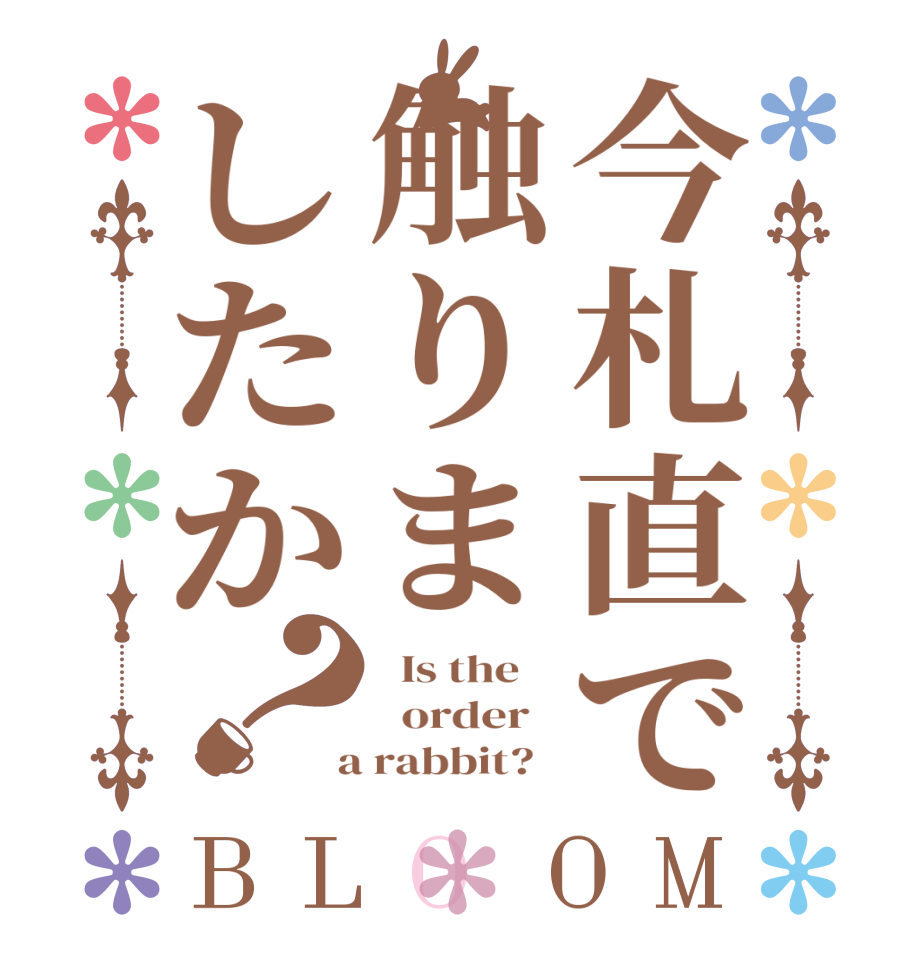 今札直で触りましたか？BLOOM   Is the      order    a rabbit?  