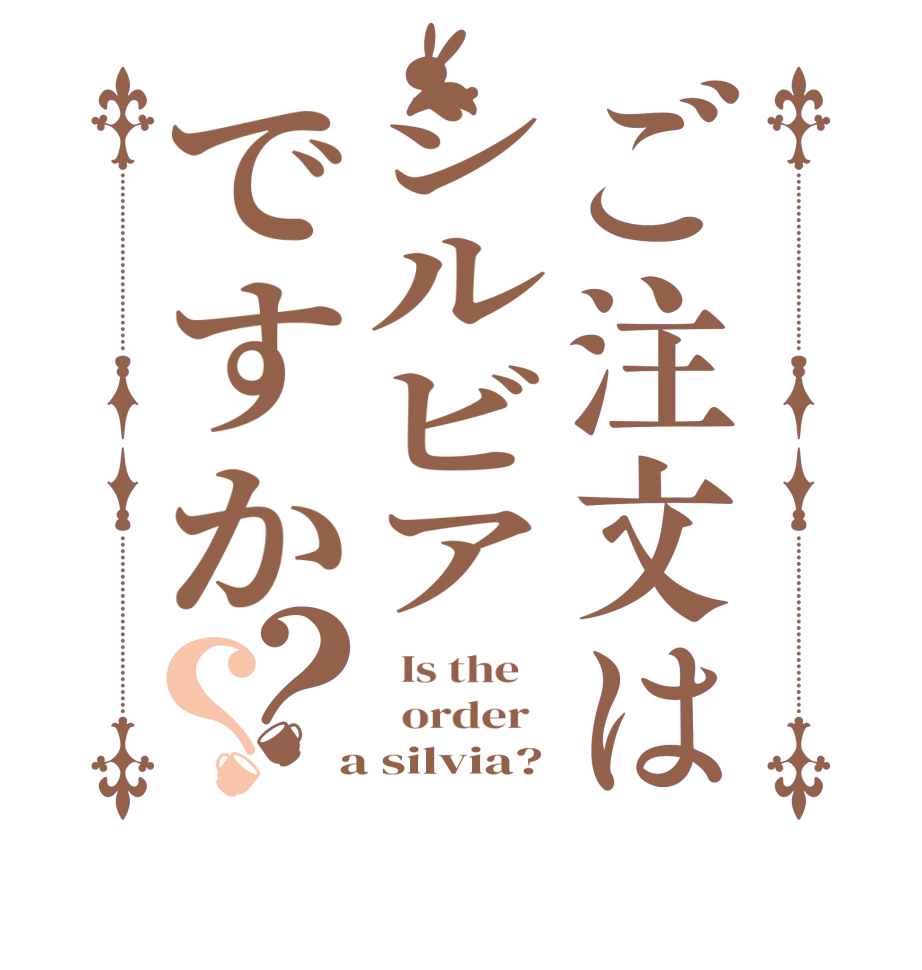 ご注文はシルビアですか？？  Is the      order    a silvia?