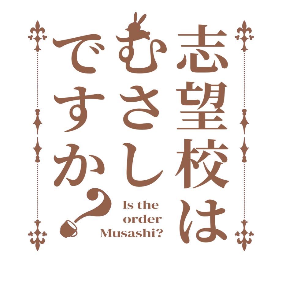志望校はむさしですか？  Is the      order   Musashi?  