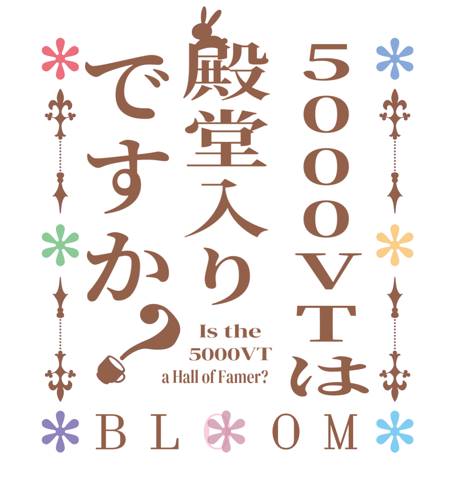 5000VTは殿堂入りですか？BLOOM   Is the   5000VT a Hall of Famer?  