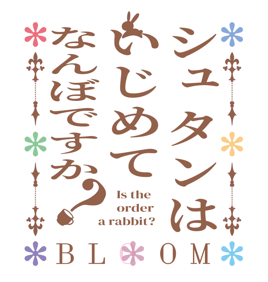 シュタンはいじめてなんぼですか？BLOOM   Is the      order    a rabbit?  