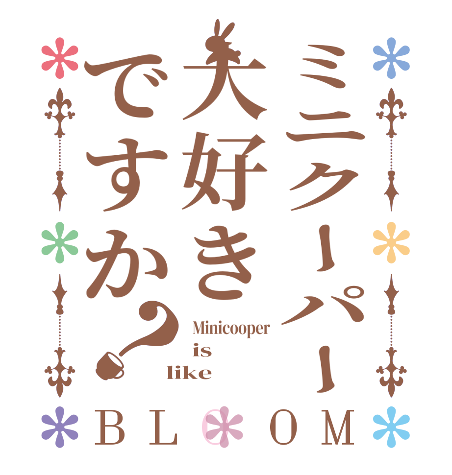 ミニクーパー大好きですか？BLOOM   Minicooper  is  like