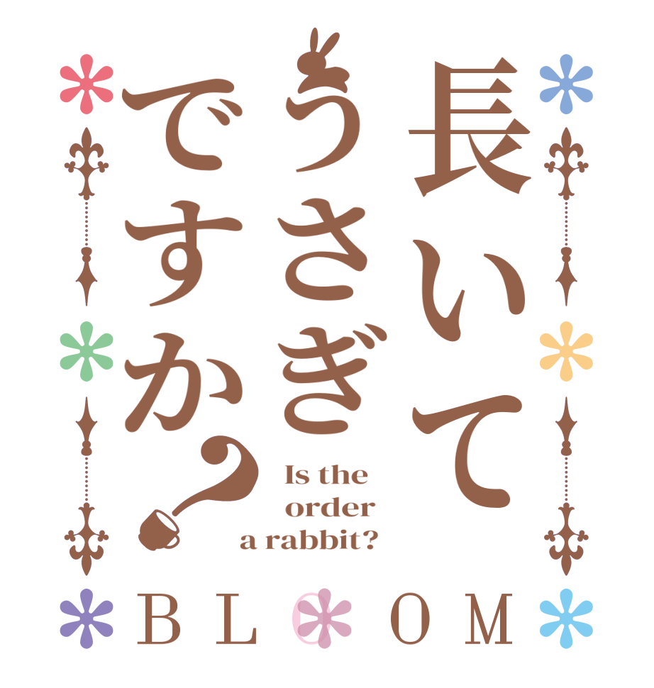長いてうさぎですか？BLOOM   Is the      order    a rabbit?  