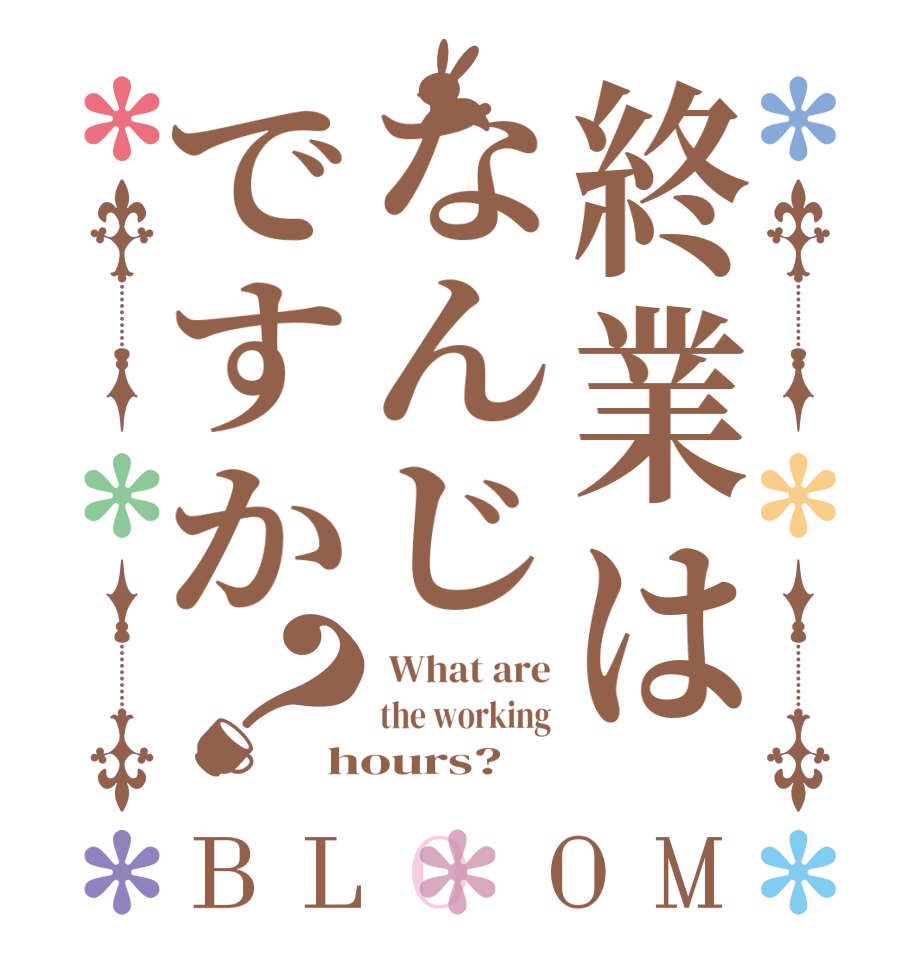 終業はなんじですか？BLOOM  What are the working hours?