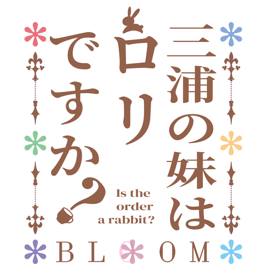 三浦の妹はロリですか？BLOOM   Is the      order    a rabbit?  
