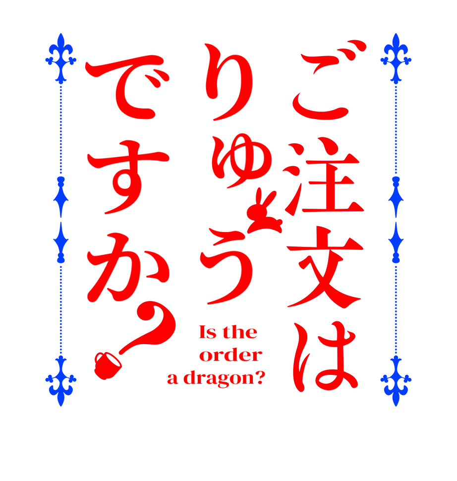 ご注文はりゅうですか？  Is the      order    a dragon?  