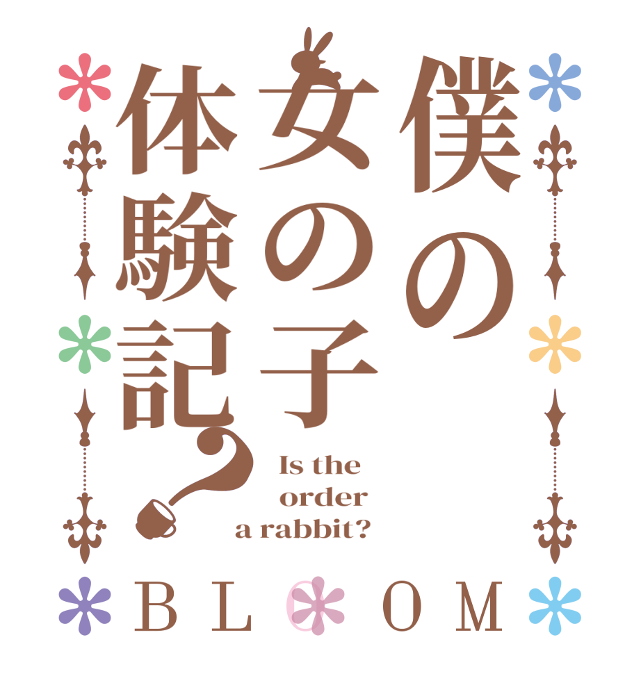 僕の女の子体験記？BLOOM   Is the      order    a rabbit?  