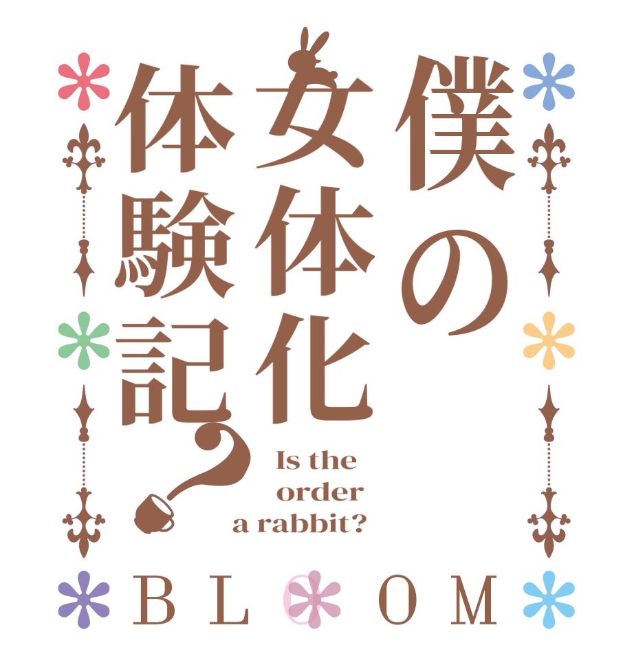 僕の女体化体験記？BLOOM   Is the      order    a rabbit?  