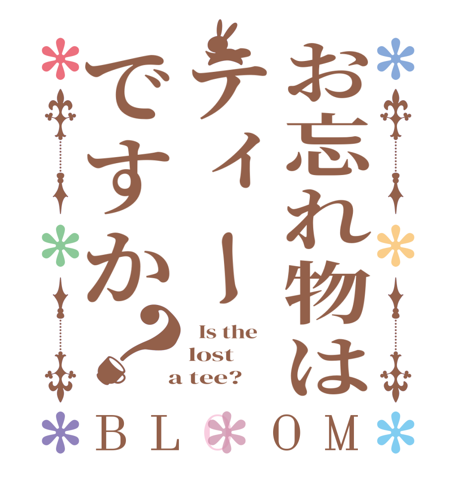 お忘れ物はティーですか？BLOOM   Is the    lost  a tee?  