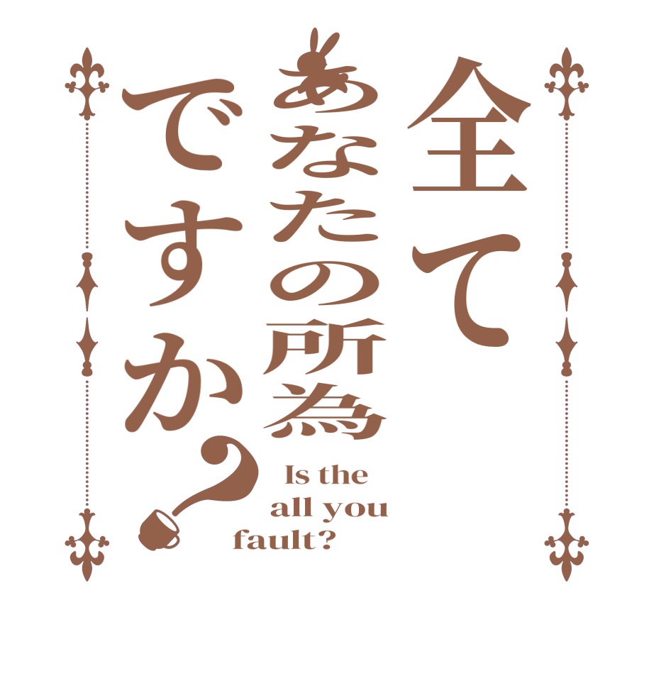 全てあなたの所為ですか？  Is the    all you fault?  