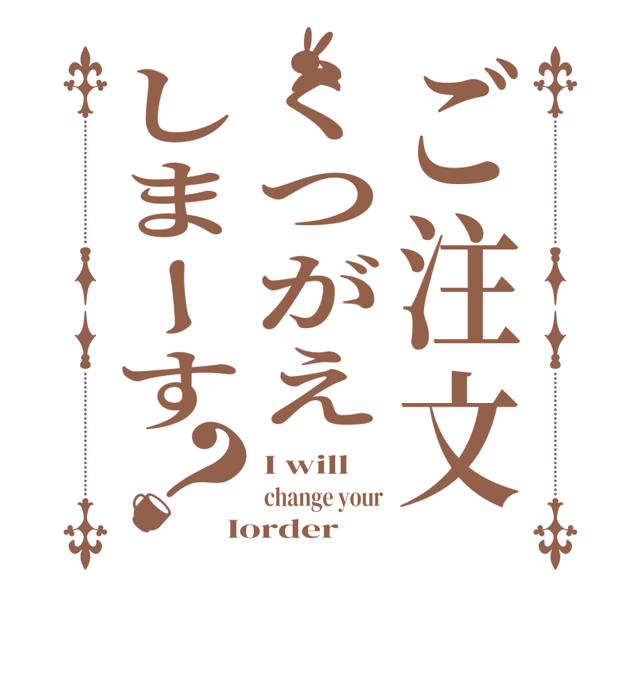 ご注文くつがえしまーす？I will  change your Iorder