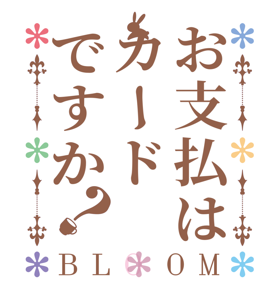 お支払はカードですか？BLOOM   