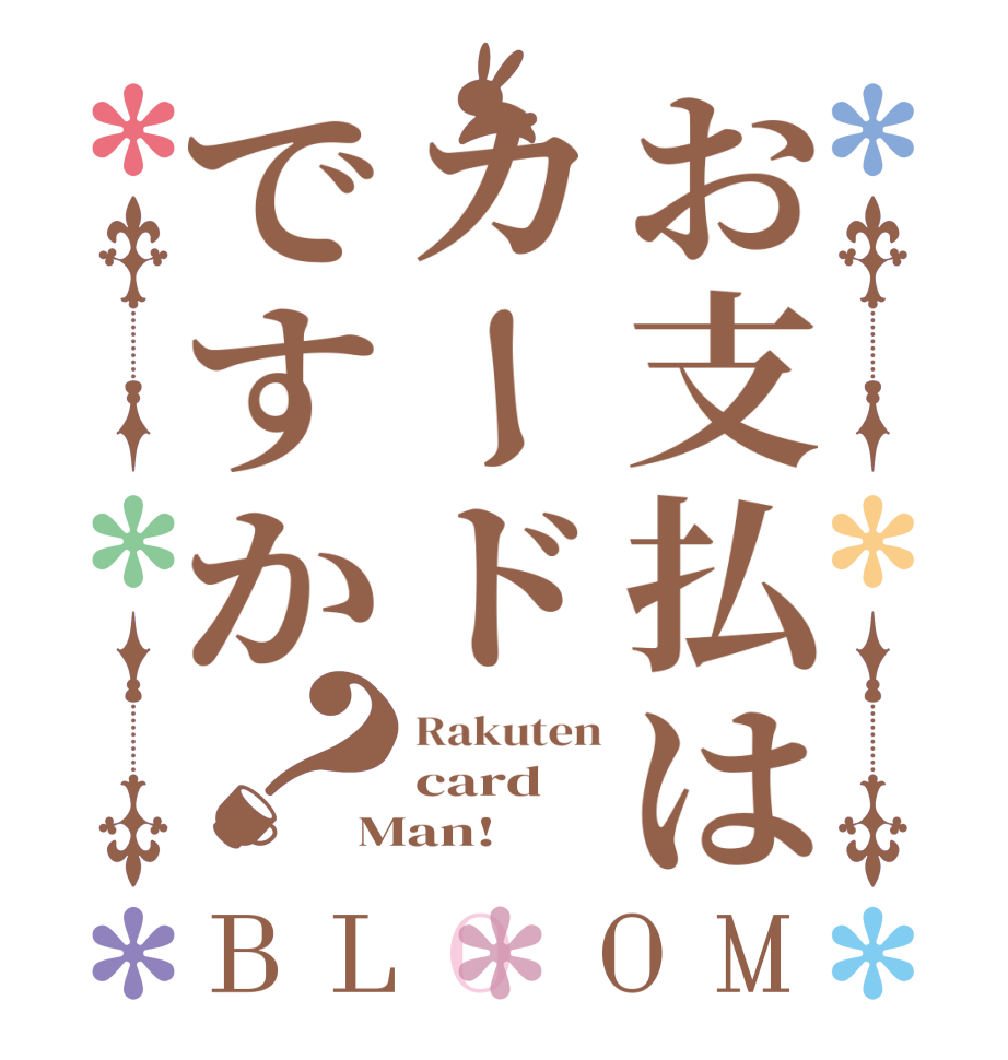 お支払はカードですか？BLOOM Rakuten card Man!