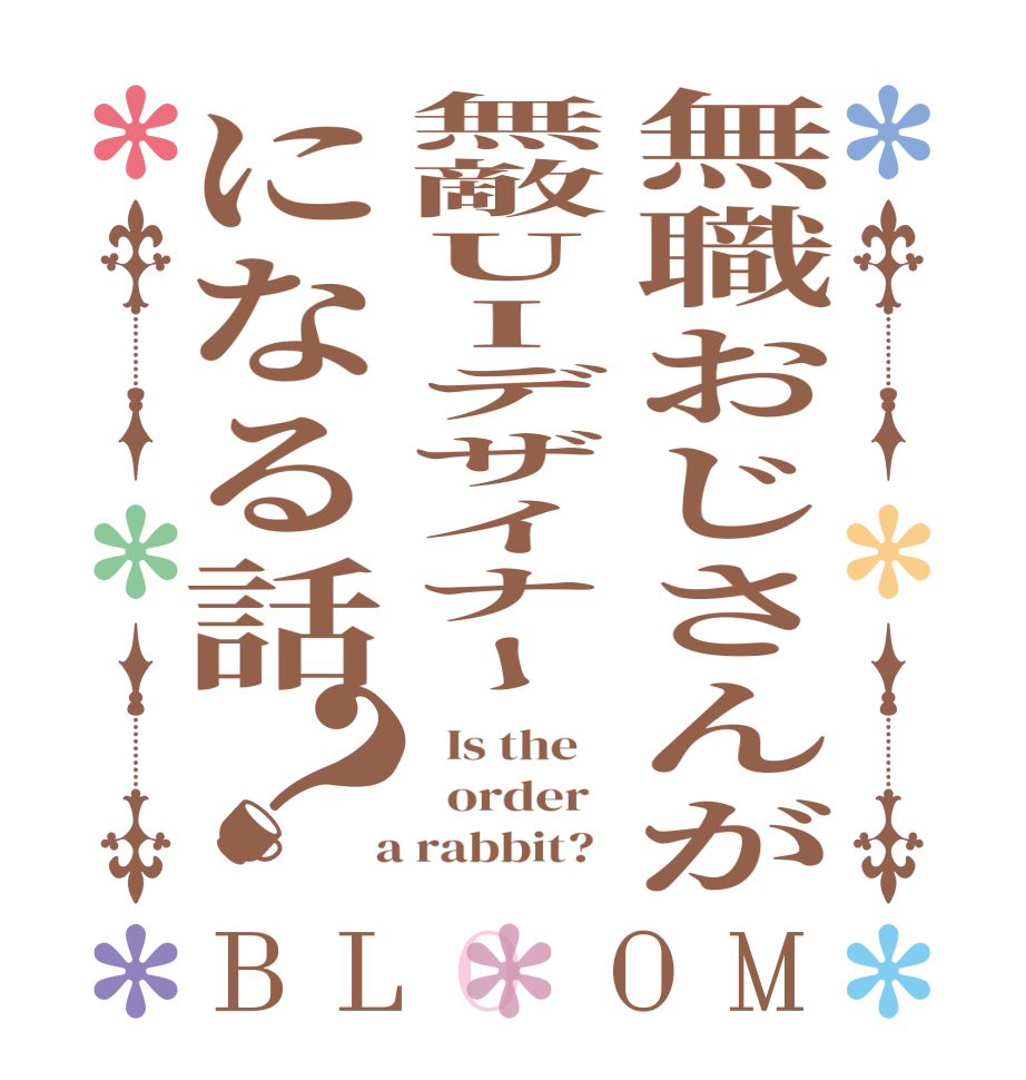 無職おじさんが無敵UIデザイナーになる話？BLOOM   Is the      order    a rabbit?  
