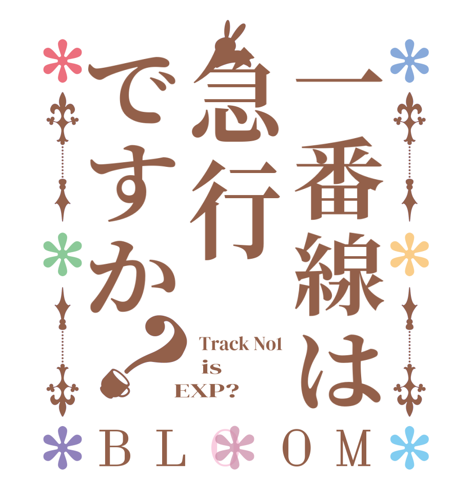 一番線は急行ですか？BLOOM  Track No1  is  EXP?