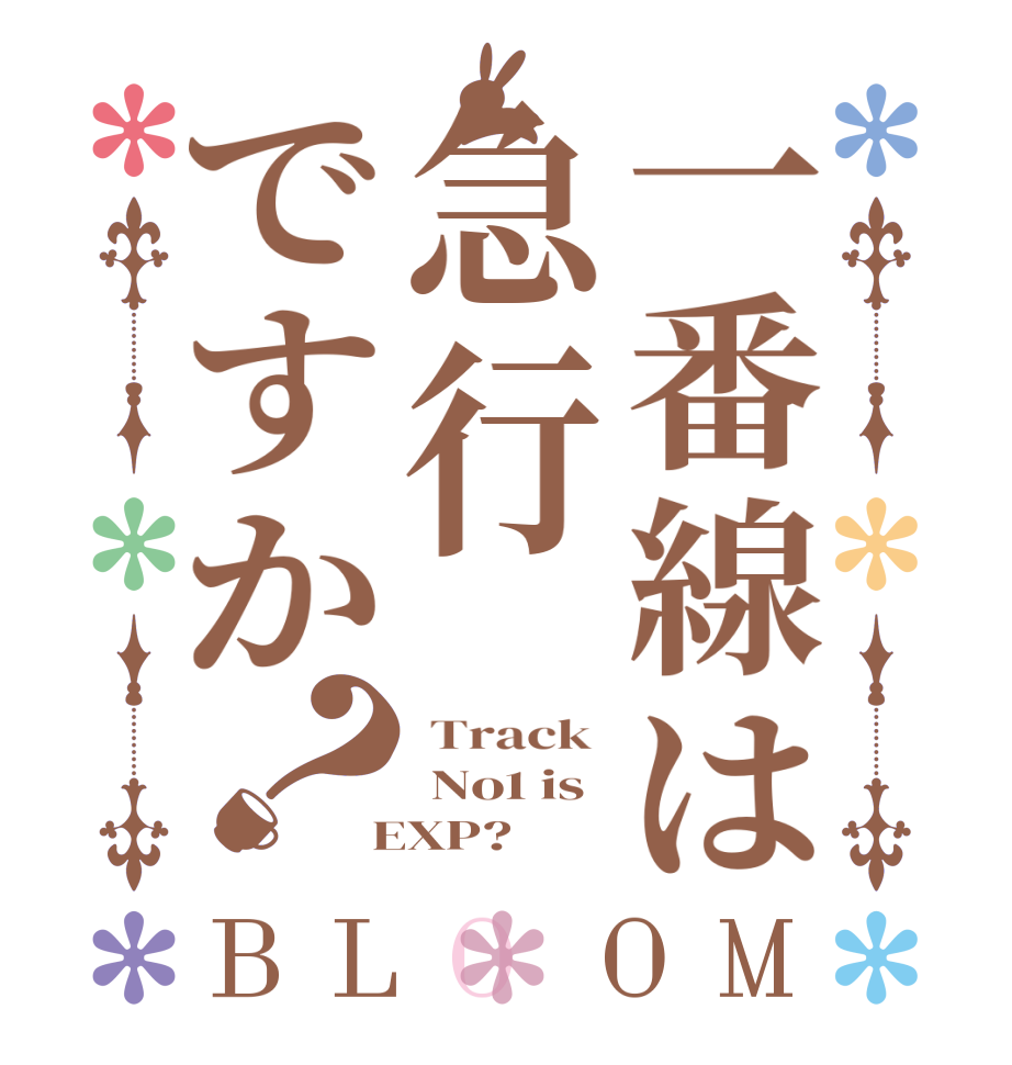 一番線は急行ですか？BLOOM  Track   No1 is  EXP?