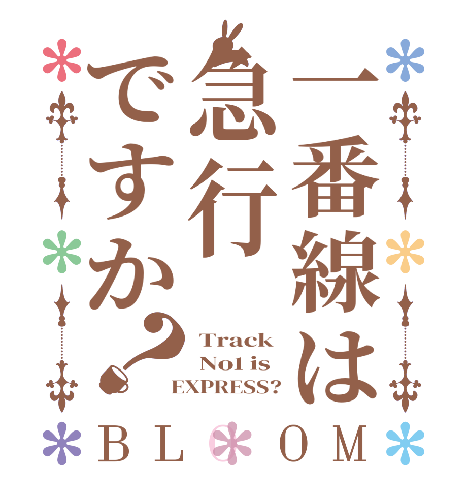 一番線は急行ですか？BLOOM  Track   No1 is  EXPRESS?