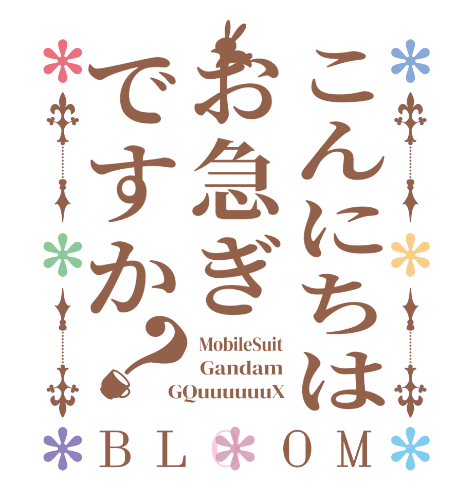 こんにちはお急ぎですか？BLOOM  MobileSuit  Gandam GQuuuuuuX