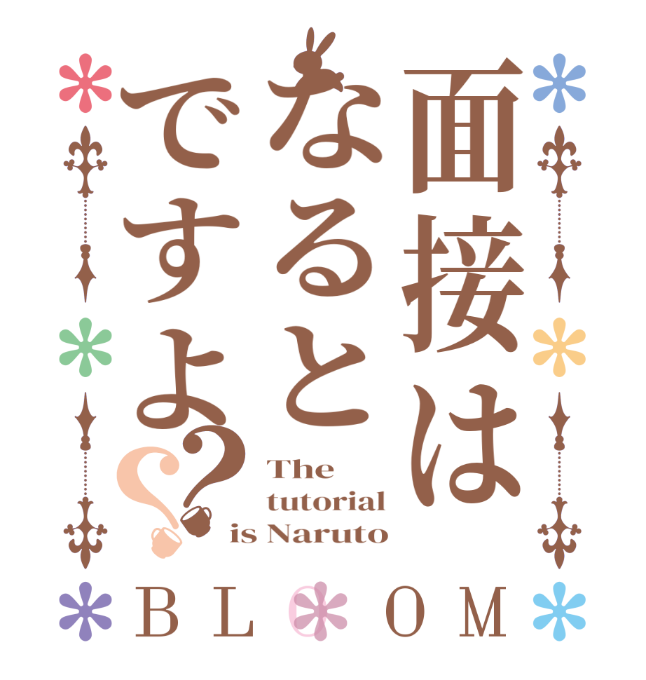 面接はなるとですよ？？BLOOM The tutorial is Naruto