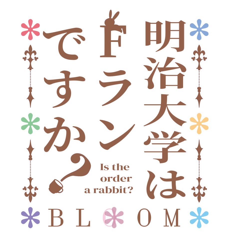 明治大学はFランですか？BLOOM   Is the      order    a rabbit?  
